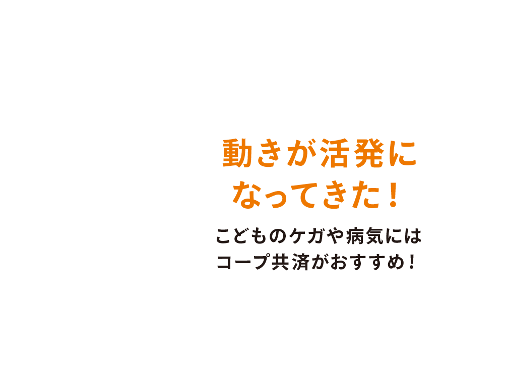 動きが活発になってきた！こどものケガや病気にはコープ共済がおすすめ！