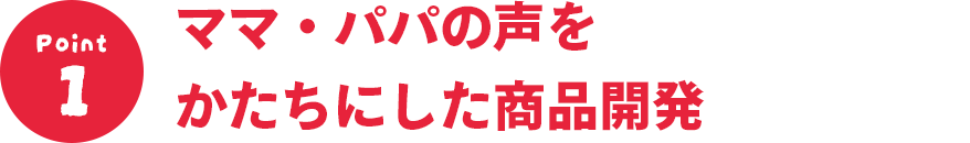 ママ・パパの声をかたちにした商品開発