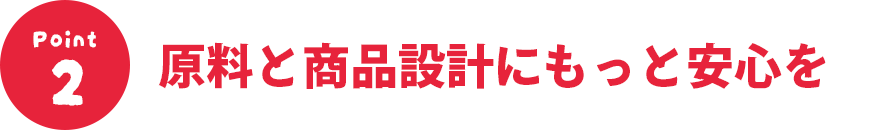 原料と商品設計にもっと安心を