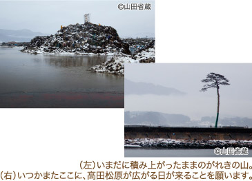 （左）いまだに積み上がったままのがれきの山。（右）いつかまたここに、高田松原が広がる日が来ることを願います。