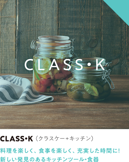 CLASS･K（クラスケー+キッチン）料理を楽しく、食事を楽しく、充実した時間に！ 新しい発見のあるキッチンツール・食器