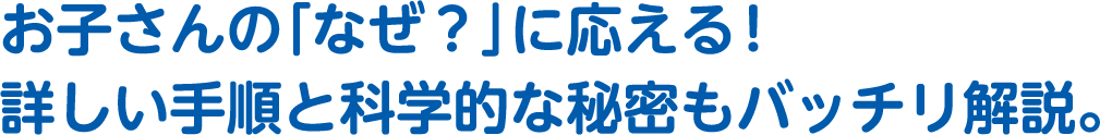 お子さんの「なぜ？」に応える！詳しい手順と科学的な秘密もバッチリ解説。