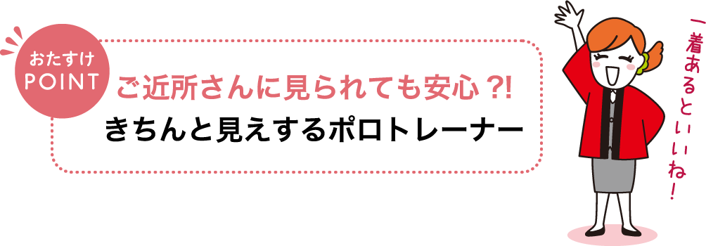 おたすけPOINT ご近所さんに見られても安心？！きちんと見えするポロトレーナー 一着あるといいね！