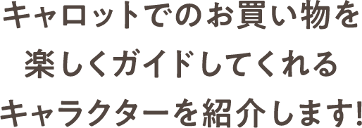 キャロットでのお買い物を楽しくガイドしてくれるキャラクターを紹介します！