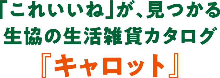 「これいいね」が、見つかる 生協の生活雑貨カタログ『キャロット』