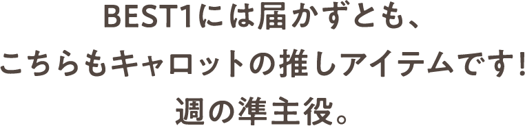 BEST１には届かずとも、こちらもキャロットの推しアイテムです！週の準主役。