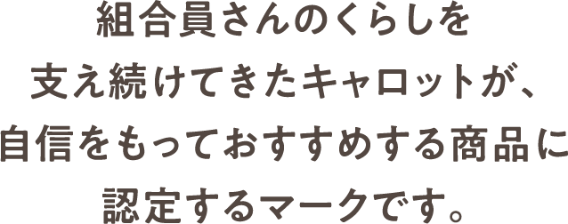組合員さんのくらしを支え続けてきたキャロットが、自信をもっておすすめする商品に認定するマークです。